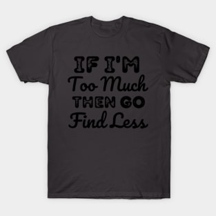 If-I'm-too-much-then-go-find-less T-Shirt